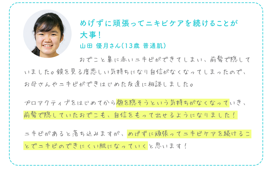めげずに頑張ってニキビケアを続けることが大事！山田 優月さん(13歳 普通肌)