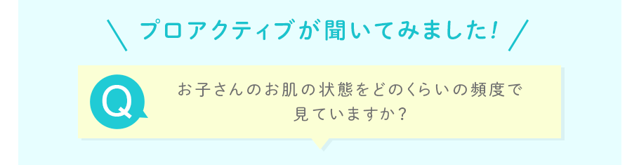 お子さんのお肌の状態をどのくらいの頻度で見ていますか？