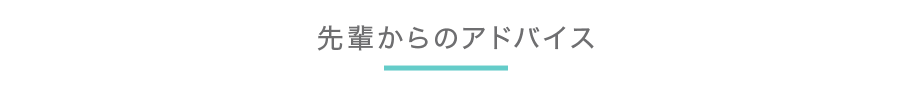 先輩からのアドバイス